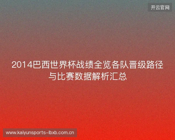 2014巴西世界杯战绩全览各队晋级路径与比赛数据解析汇总